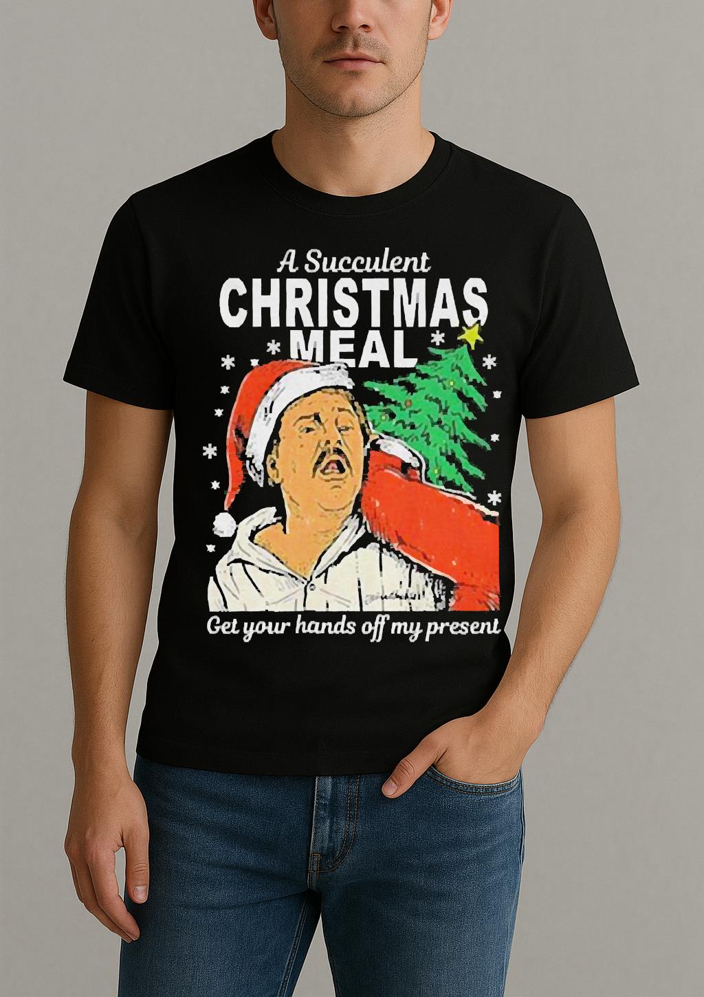 A Succulent Christmas Meal Get Your Hands Off My Present Christmas Shirt