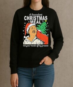 A Succulent Christmas Meal Get Your Hands Off My Present Christmas Shirt sweater
