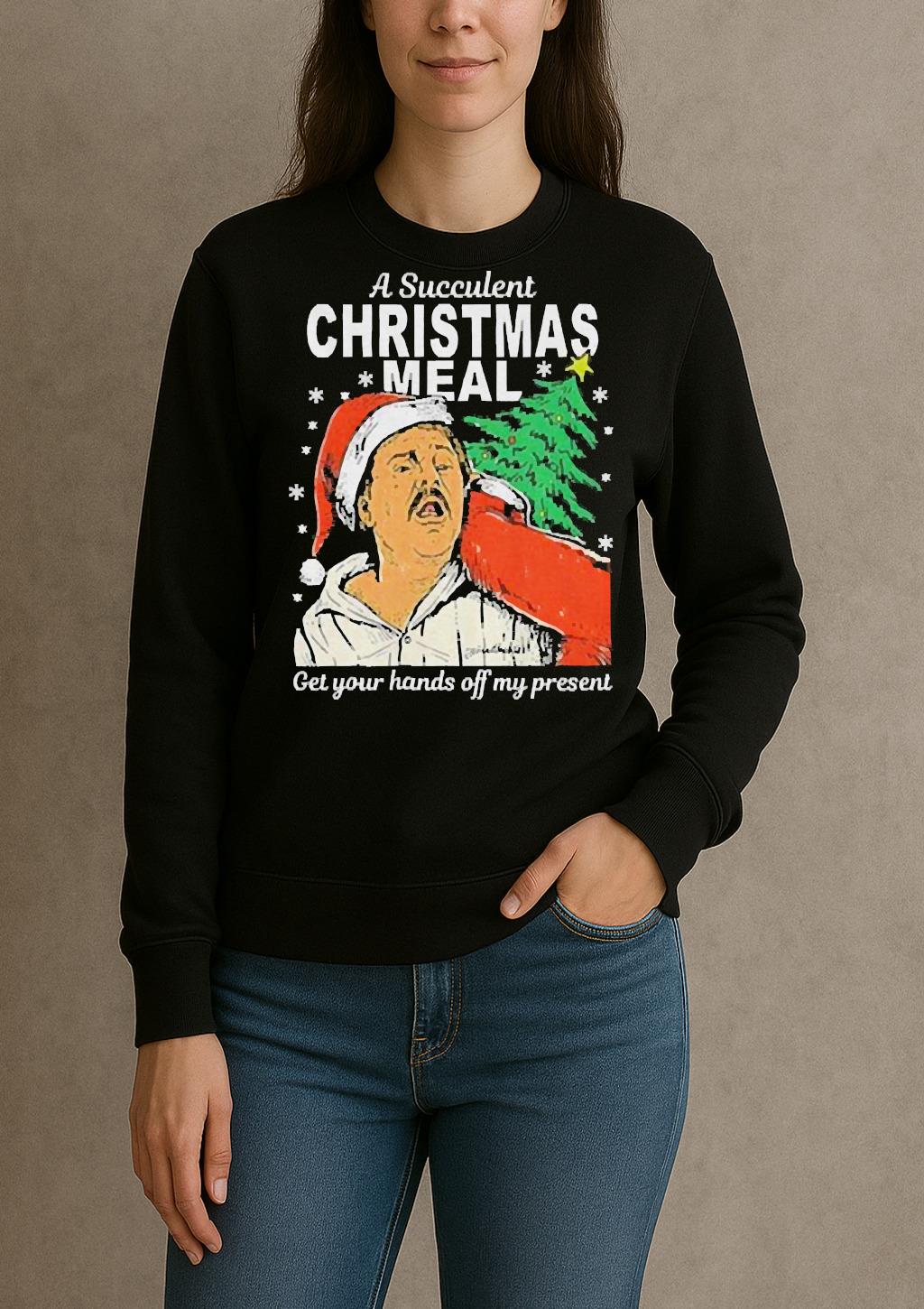 A Succulent Christmas Meal Get Your Hands Off My Present Christmas Shirt sweater