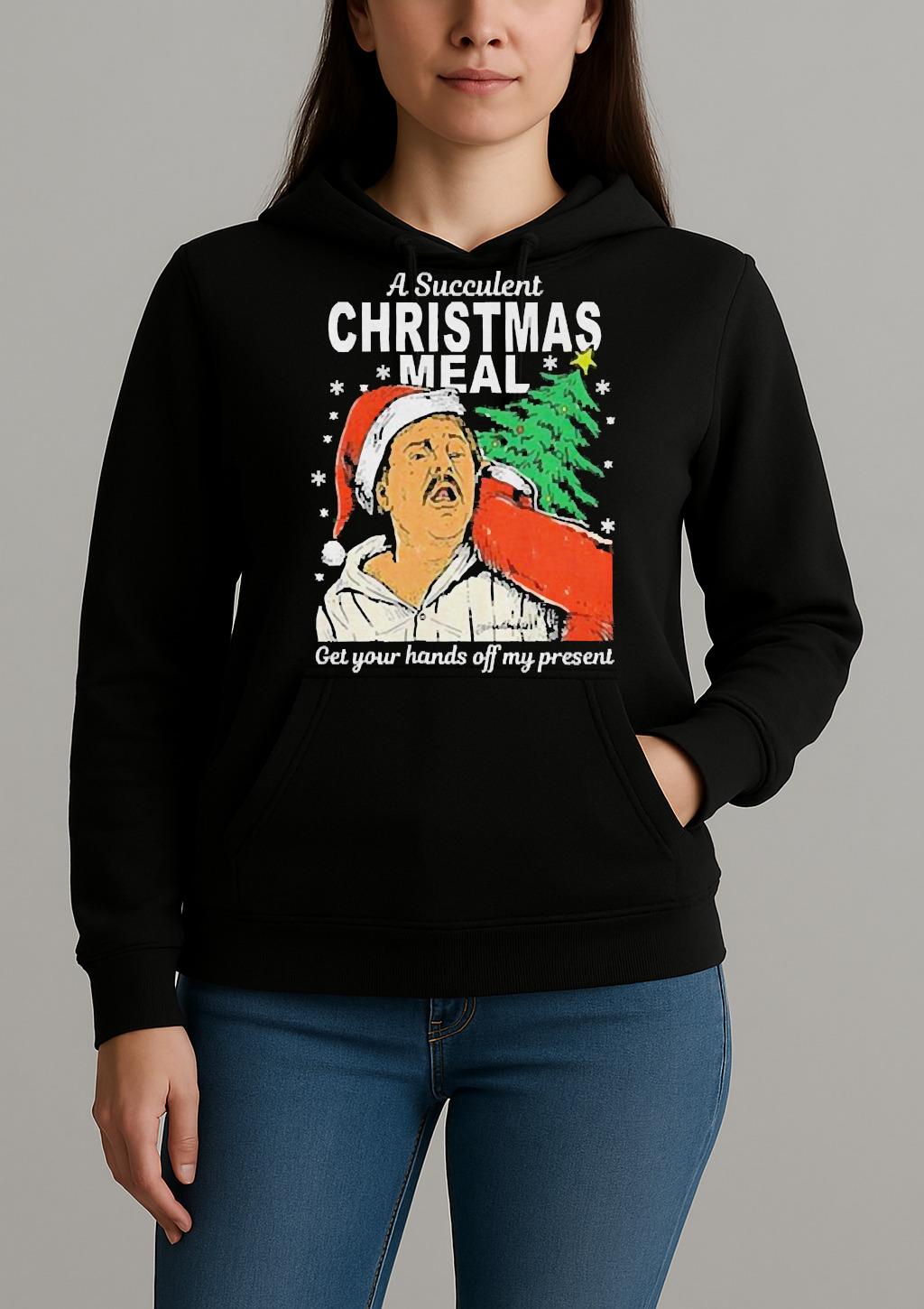 A Succulent Christmas Meal Get Your Hands Off My Present Christmas Shirt Unihoodie