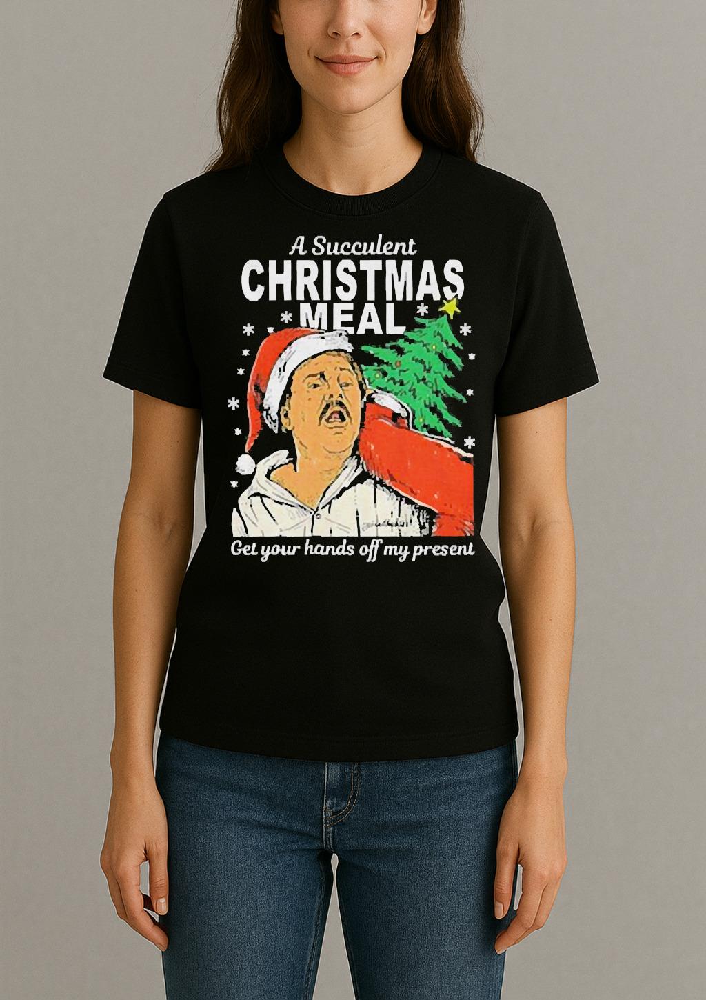A Succulent Christmas Meal Get Your Hands Off My Present Christmas Shirt Womentee