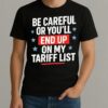 Be Careful Or Youll End Up On My Tariff List Shirt