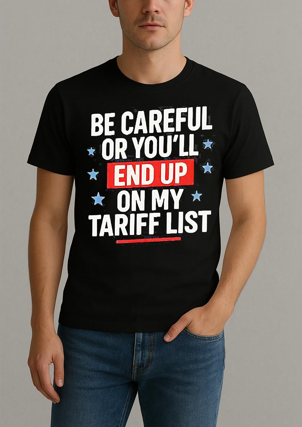 Be Careful Or Youll End Up On My Tariff List Shirt