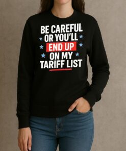 Be Careful Or Youll End Up On My Tariff List Shirt sweater