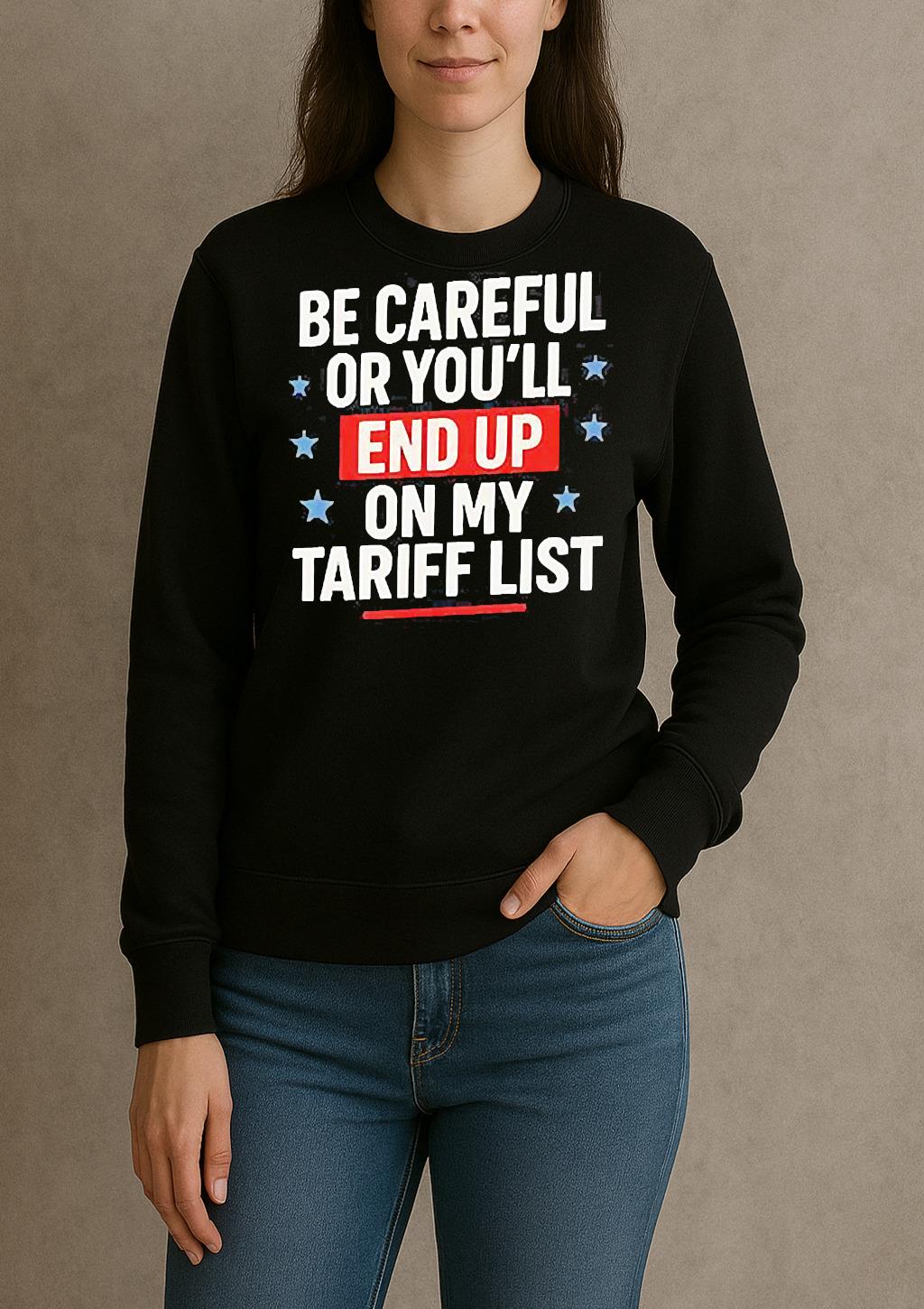 Be Careful Or Youll End Up On My Tariff List Shirt sweater