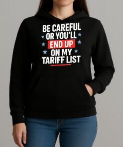 Be Careful Or Youll End Up On My Tariff List Shirt Unihoodie