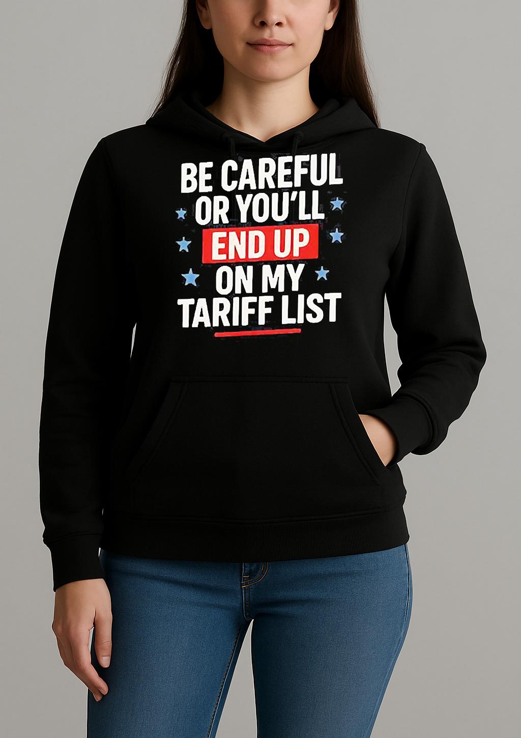 Be Careful Or Youll End Up On My Tariff List Shirt Unihoodie