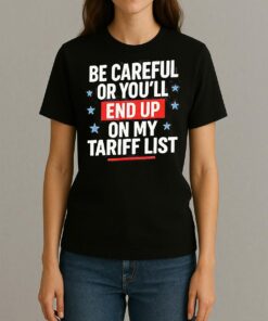 Be Careful Or Youll End Up On My Tariff List Shirt Womentee