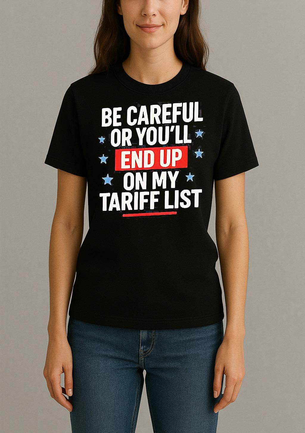 Be Careful Or Youll End Up On My Tariff List Shirt Womentee