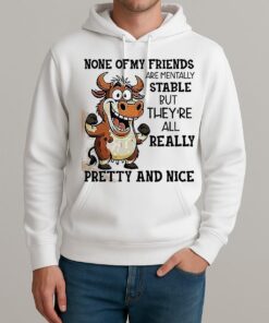 Cow None Of My Friends Are Mentally Stable But Theyre All Really Pretty And Nice Shirt Unisexhoodie