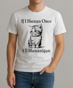 Cute Cat If I Shenan Once Ill Shenanigan Shirt