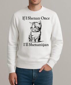 Cute Cat If I Shenan Once Ill Shenanigan Shirt sweater