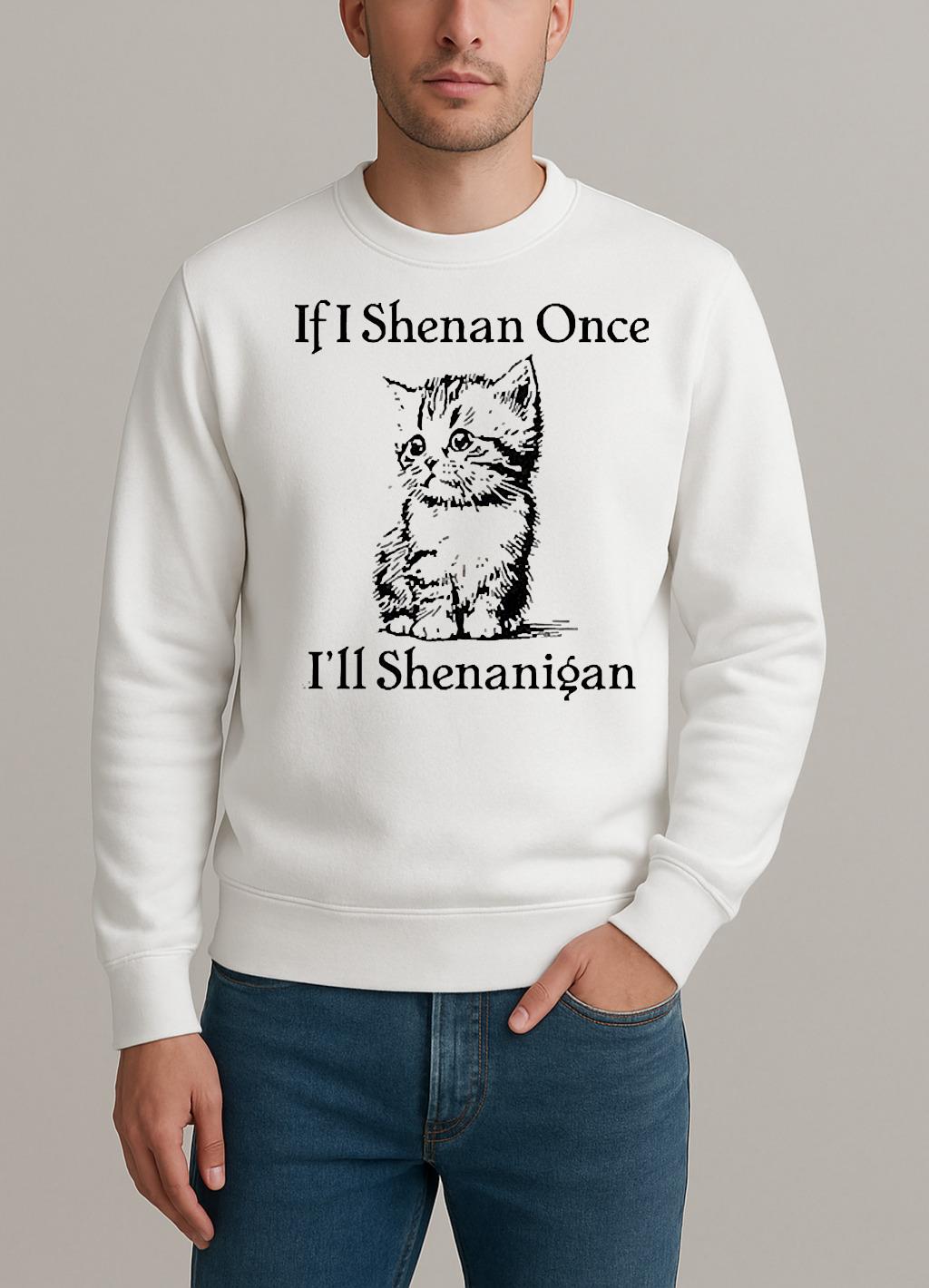 Cute Cat If I Shenan Once Ill Shenanigan Shirt sweater
