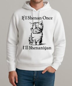 Cute Cat If I Shenan Once Ill Shenanigan Shirt Unisexhoodie