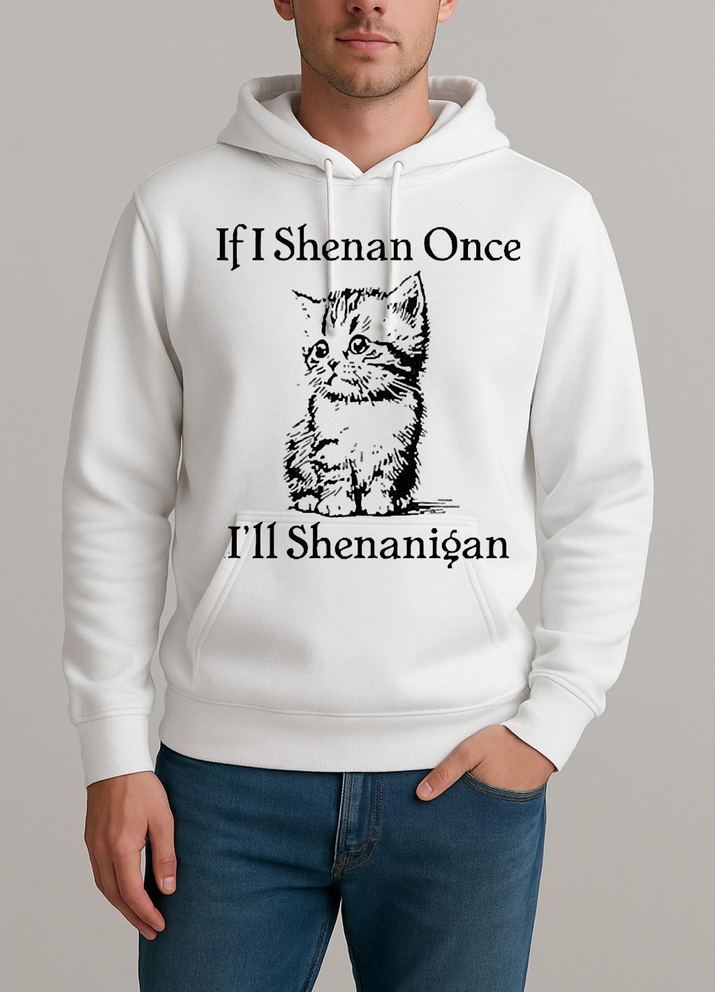 Cute Cat If I Shenan Once Ill Shenanigan Shirt Unisexhoodie
