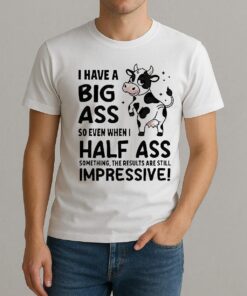 Dairy Cow I Have A Big Ass So Even When I Half Ass Shirt