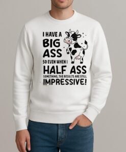 Dairy Cow I Have A Big Ass So Even When I Half Ass Shirt sweater