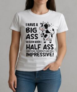 Dairy Cow I Have A Big Ass So Even When I Half Ass Shirt W-tee