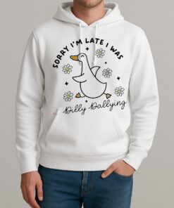Duck Sorry Im Late I Was Dilly Dallying Shirt Unisexhoodie