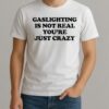 Gaslighting Is Not Real Youre Just Crazy Text Shirt