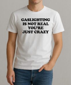 Gaslighting Is Not Real Youre Just Crazy Text Shirt