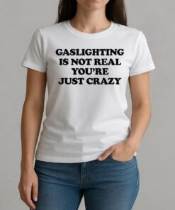 Gaslighting Is Not Real Youre Just Crazy Text Shirt W-tee