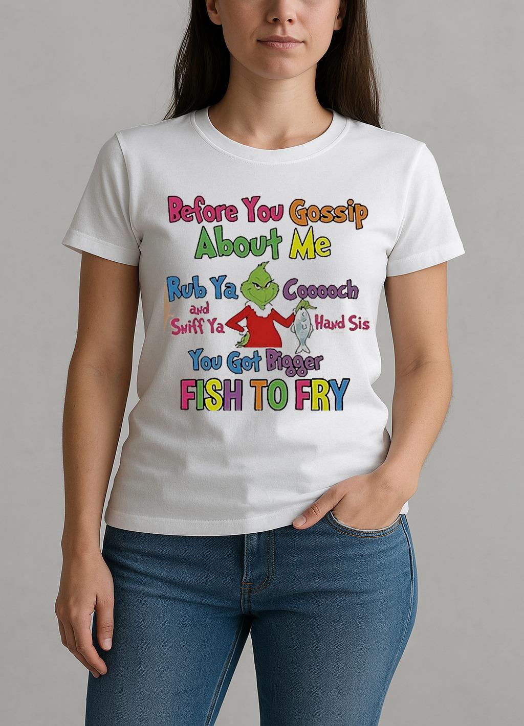 Grinch Before You Gossip About Me Rub Your Coochie And Sniff Ya Hand Sis W-tee