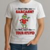 Grinch Dont Like My Sarcasm Well I Dont Like Your Stupid Shirt