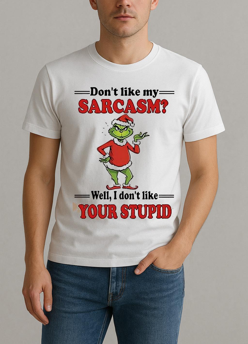 Grinch Dont Like My Sarcasm Well I Dont Like Your Stupid Shirt
