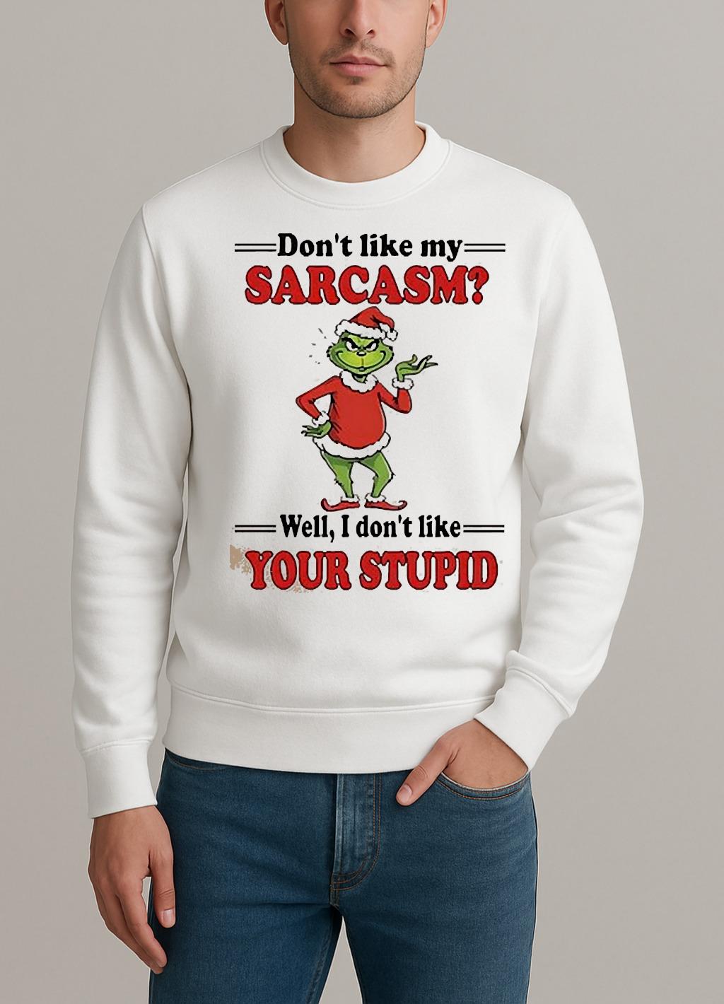 Grinch Dont Like My Sarcasm Well I Dont Like Your Stupid Shirt sweater