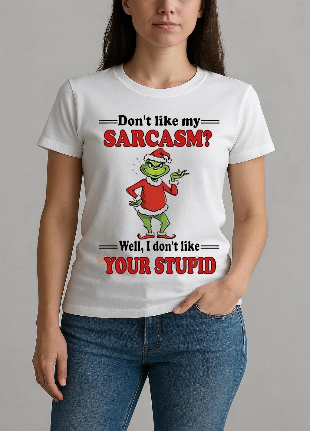 Grinch Dont Like My Sarcasm Well I Dont Like Your Stupid Shirt W-tee