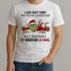 Grinch I Did Not Trip The Floor Looked Sad So I Thought It Needed A Hug Shirt