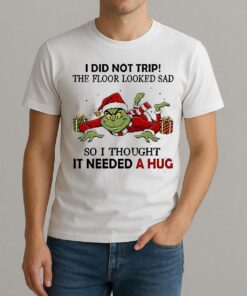 Grinch I Did Not Trip The Floor Looked Sad So I Thought It Needed A Hug Shirt