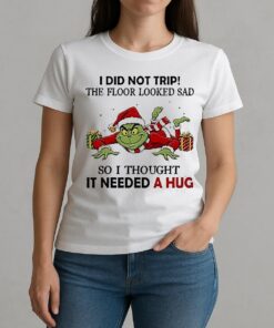 Grinch I Did Not Trip The Floor Looked Sad So I Thought It Needed A Hug Shirt W-tee