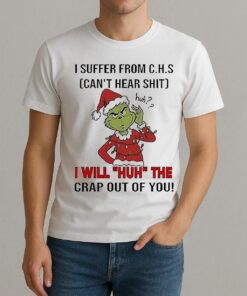 Grinch I Suffer From Chs Cant Hear Shit I Will Huh The Crap Out Of You Shirt