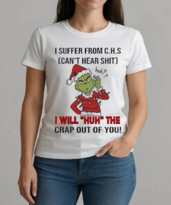 Grinch I Suffer From Chs Cant Hear Shit I Will Huh The Crap Out Of You Shirt W-tee