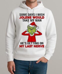 Grinch Some Days I Wish Jolene Would Take My Man Hes Getting On My Last Nerve Shirt Unisexhoodie