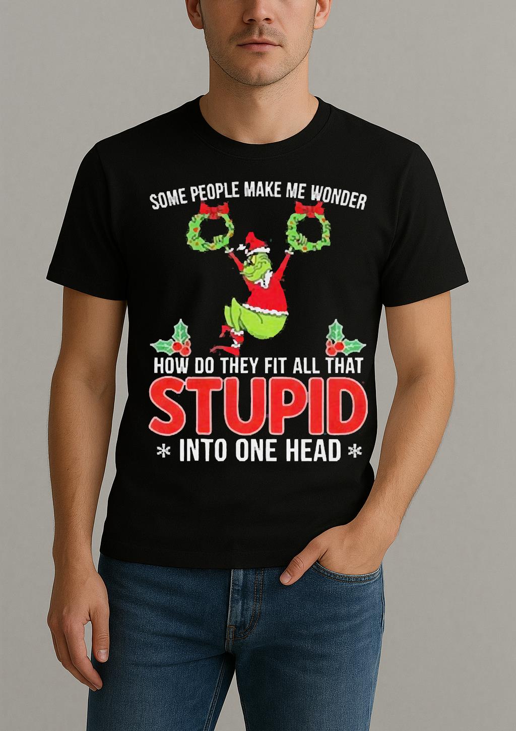 Grinch Some People Make Me Wonder How Do They Fit All That Stupid Into One Head Christmas Shirt