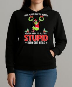 Grinch Some People Make Me Wonder How Do They Fit All That Stupid Into One Head Christmas Shirt Unihoodie