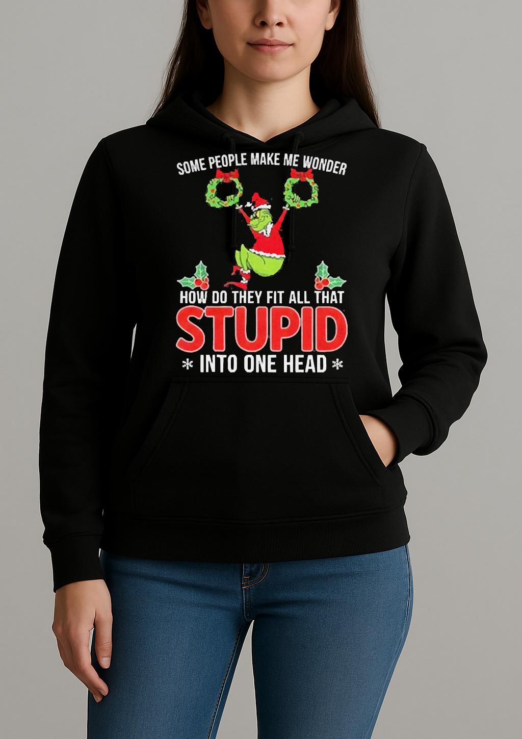 Grinch Some People Make Me Wonder How Do They Fit All That Stupid Into One Head Christmas Shirt Unihoodie