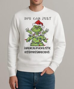 Grinch You Can Just Supercalifuckilistic Kissmyassadocious Christmas Shirt sweater