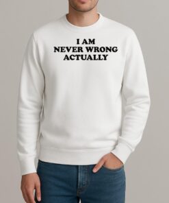 I Am Never Wrong Actually Text Shirt sweater