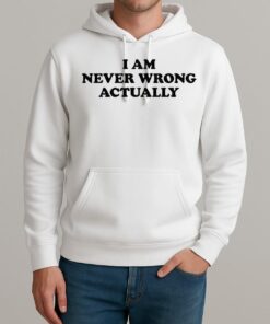 I Am Never Wrong Actually Text Shirt Unisexhoodie