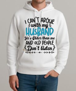 I Cant Argue With My Husband Hes Older Than Me And Old People Dont Listen Shirt Unisexhoodie