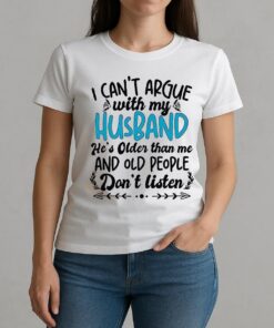 I Cant Argue With My Husband Hes Older Than Me And Old People Dont Listen Shirt W-tee