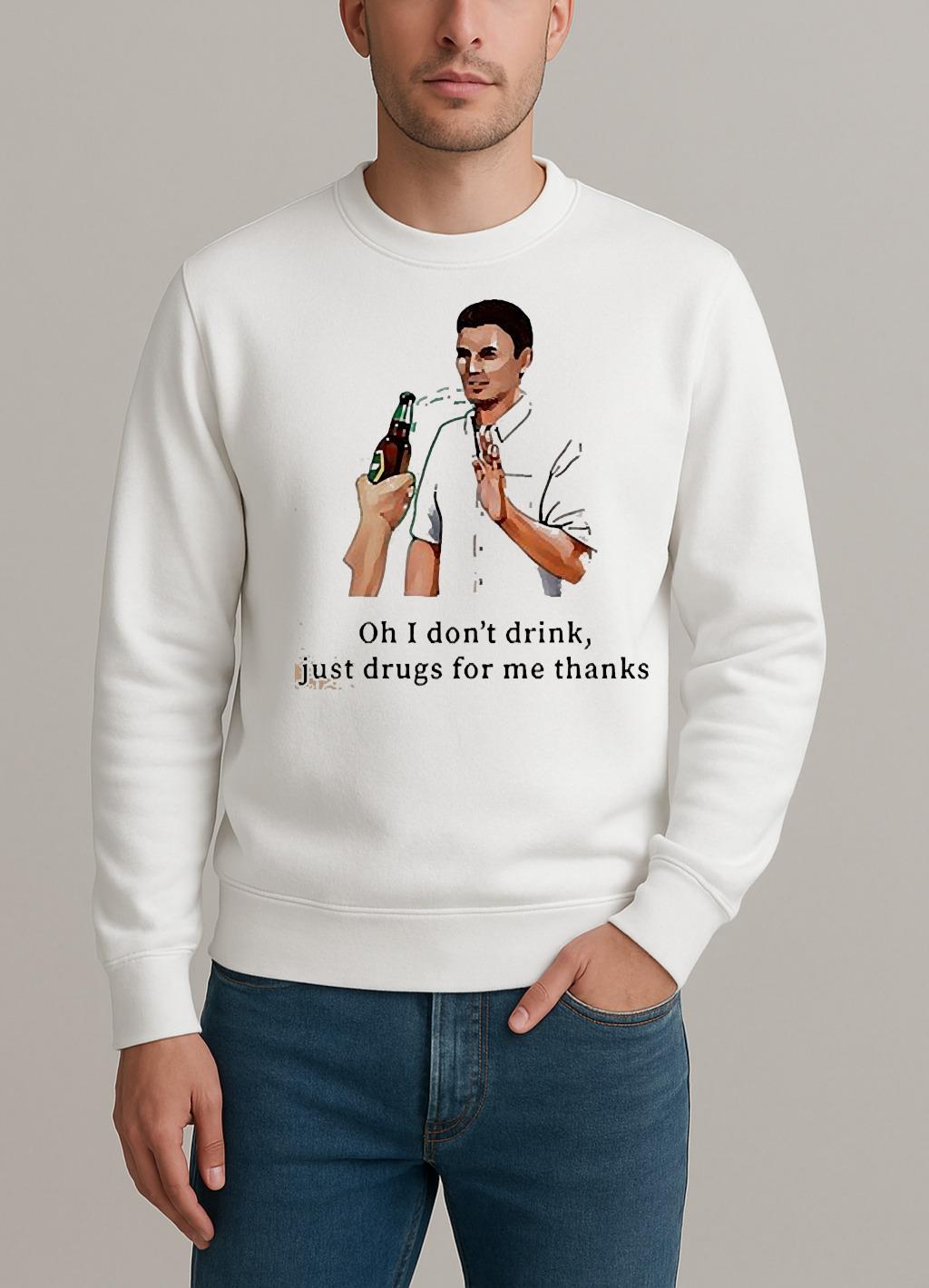 I Dont Drink Just Drugs For Me Thanks sweater