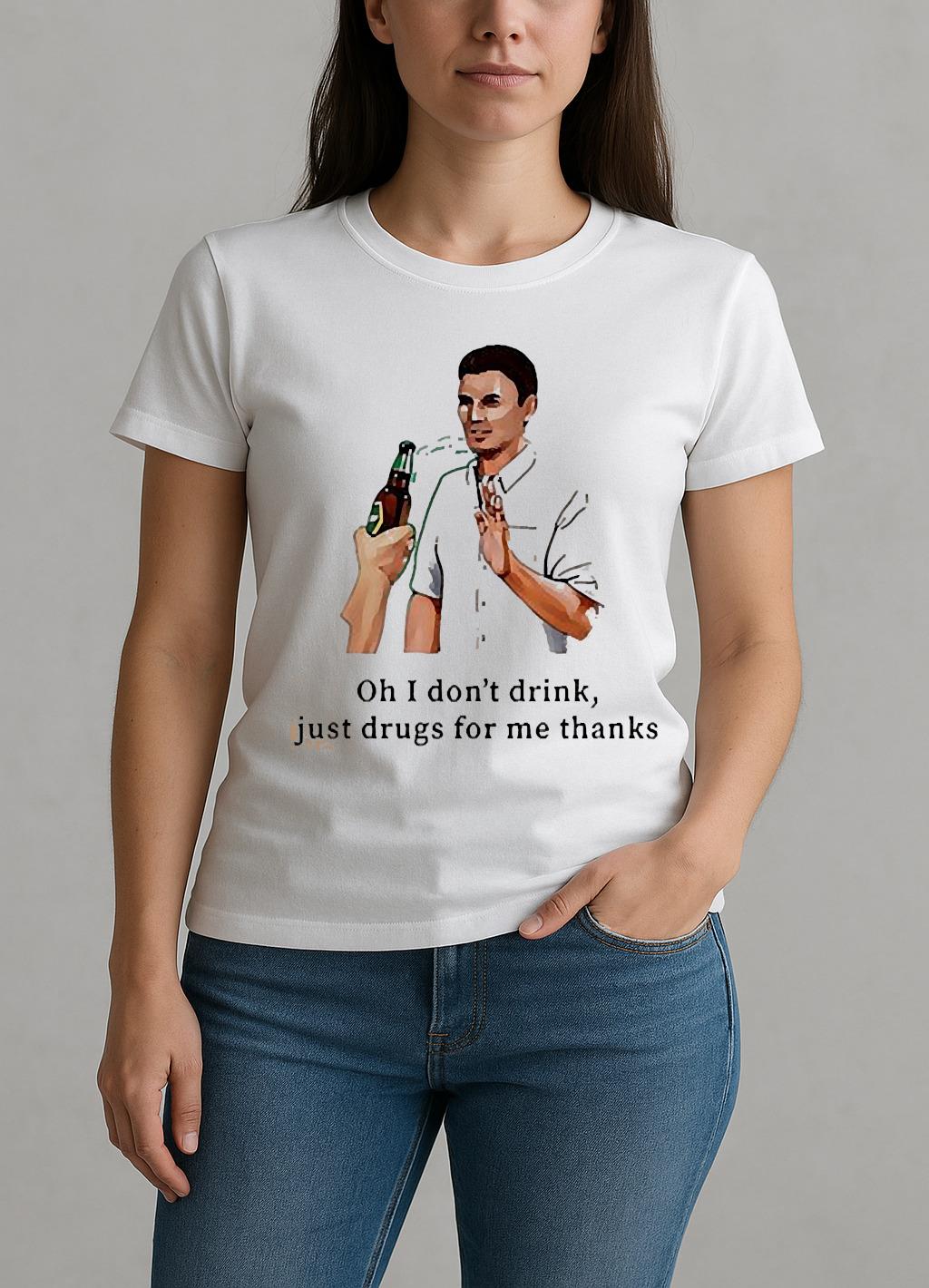 I Dont Drink Just Drugs For Me Thanks W-tee