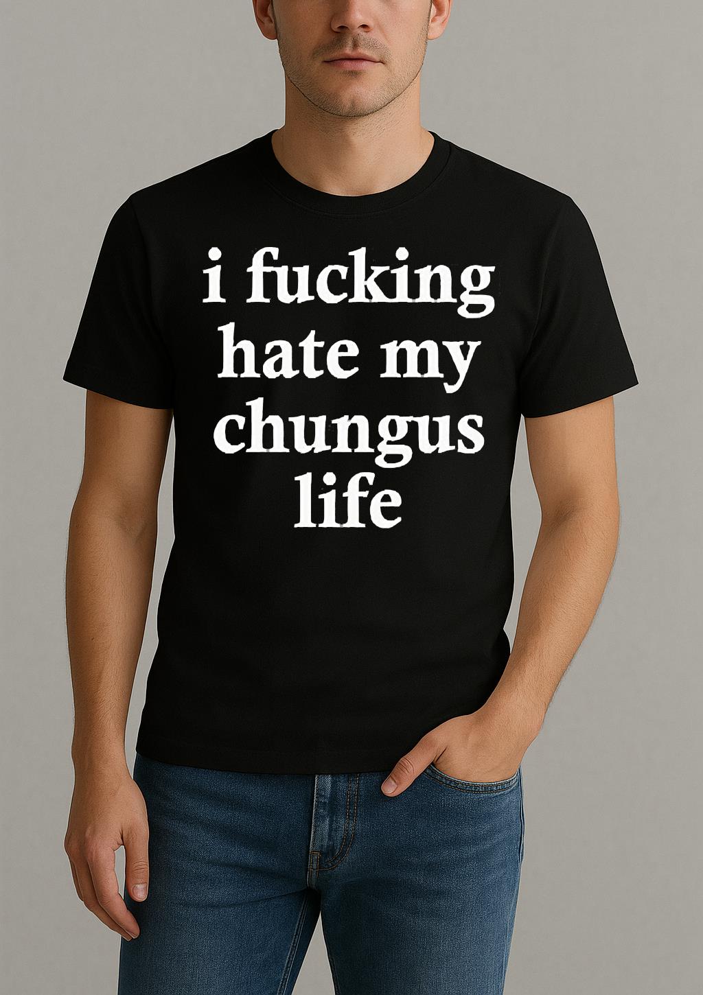 I Fucking Hate My Chungus Life Shirt