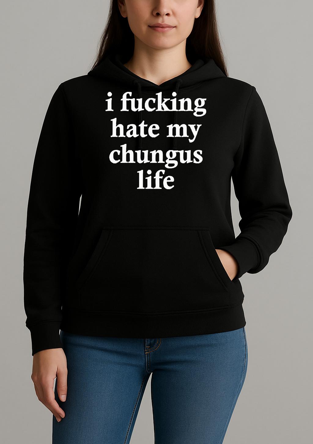 I Fucking Hate My Chungus Life Shirt Unihoodie