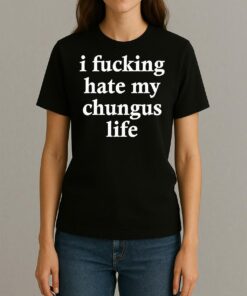 I Fucking Hate My Chungus Life Shirt Womentee